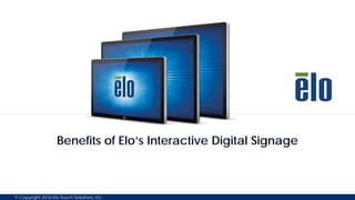 © Copyright 2016 Elo Touch Solutions, Inc.
Benefits of Elo’s Interactive Digital Signage
 