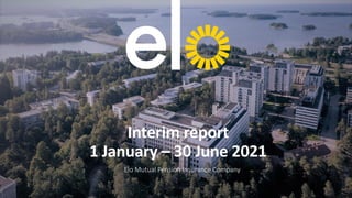 Interim report
1 January – 30 June 2021
Elo Mutual Pension Insurance Company
 