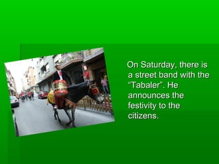 On Saturday, there is
a street band with the
“Tabaler”. He
announces the
festivity to the
citizens.
 