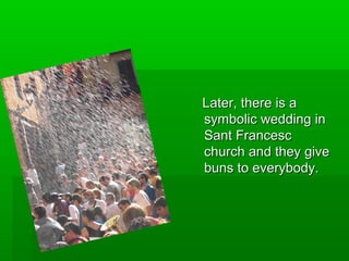 Later, there is a
symbolic wedding in
Sant Francesc
church and they give
buns to everybody.
 