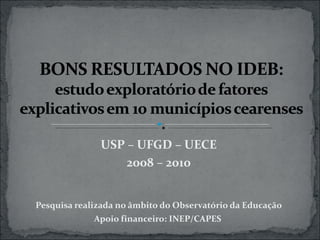 USP – UFGD – UECE 2008 – 2010 Pesquisa realizada no âmbito do Observatório da Educação Apoio financeiro: INEP/CAPES  
