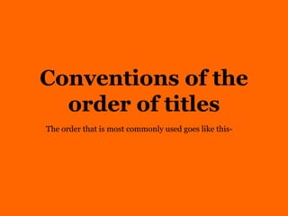 Conventions of the
order of titles
The order that is most commonly used goes like this-
 