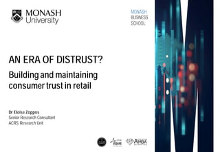 AN ERA OF DISTRUST?
Building and maintaining
consumertrust in retail
Dr Eloise Zoppos
Senior Research Consultant
ACRS Research Unit
 