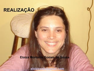 REALIZAÇÃO




 
             Eloiza Monteiro Gomes de Souza
 

                               eloizaweb@gmail.com
 