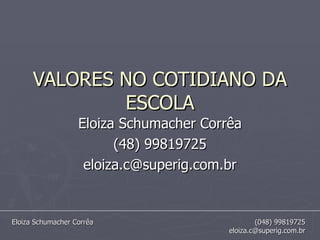 VALORES NO COTIDIANO DA ESCOLA Eloiza Schumacher Corrêa (48) 99819725 [email_address] 