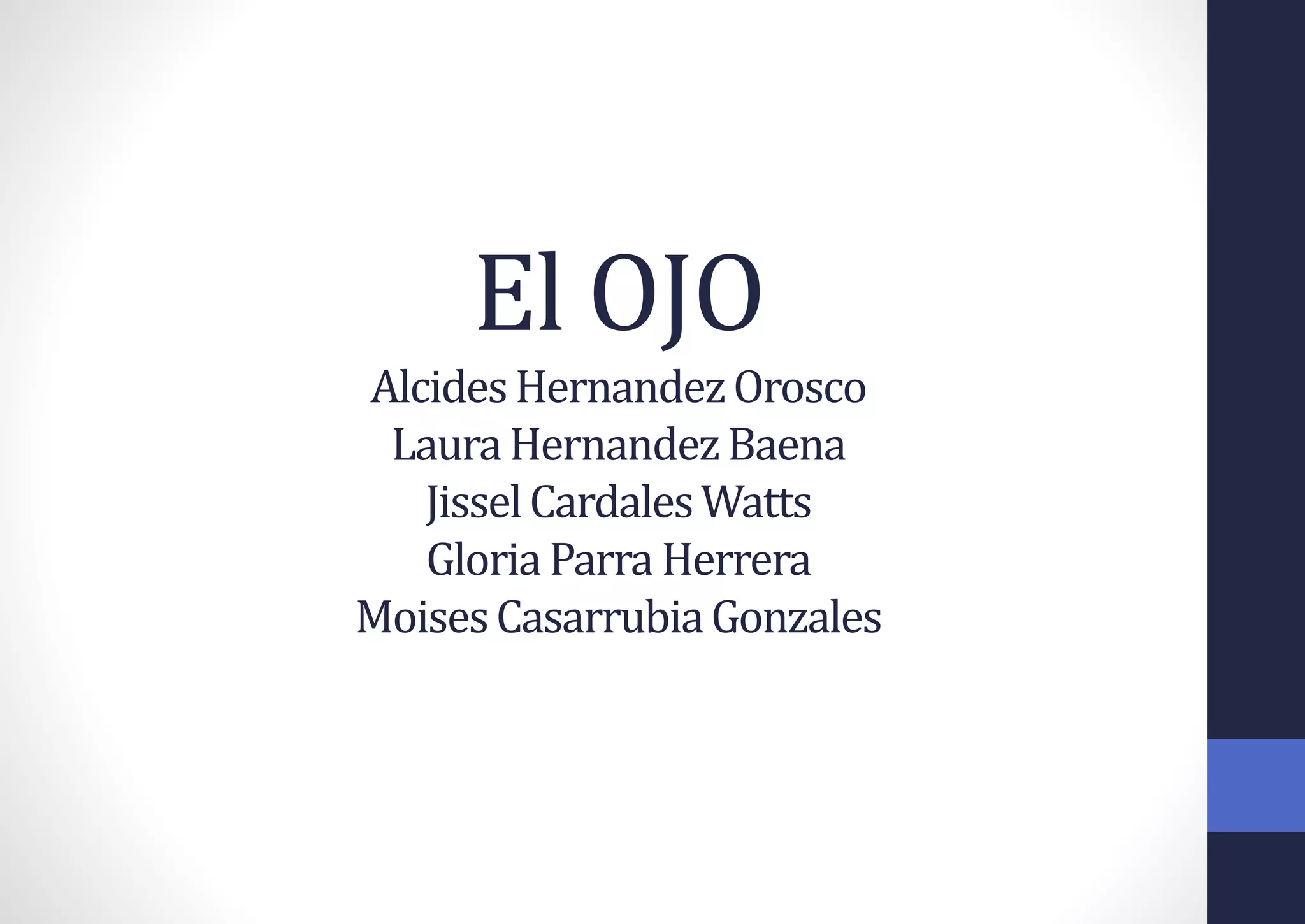 El OJO
AlcidesHernandezOrosco
LauraHernandezBaena
JisselCardalesWatts
GloriaParra Herrera
MoisesCasarrubiaGonzales
