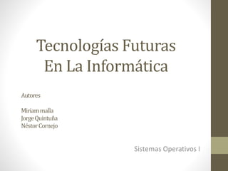 Tecnologías Futuras
En La Informática
Sistemas Operativos I
Autores
Miriammalla
JorgeQuintuña
NéstorCornejo
 