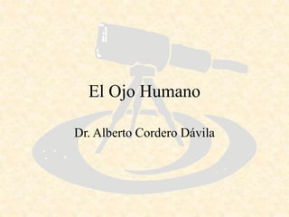 El Ojo Humano
Dr. Alberto Cordero Dávila
 
