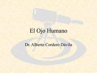 El Ojo Humano
Dr. Alberto Cordero Dávila
 