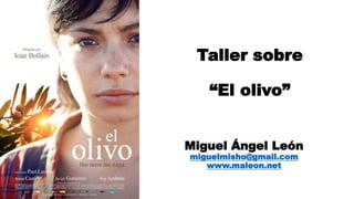 Taller sobre
“El olivo”
Miguel Ángel León
miguelmisho@gmail.com
www.maleon.net
 
