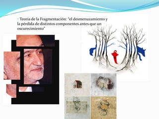 • Teoría de la Fragmentación: “el desmenuzamiento y
la pérdida de distintos componentes antes que un
oscurecimiento”
 