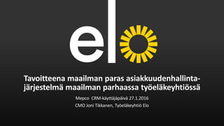 Tavoitteena maailman paras asiakkuudenhallinta-
järjestelmä maailman parhaassa työeläkeyhtiössä
Mepco CRM-käyttäjäpäivä 27.1.2016
CMO Joni Tikkanen, Työeläkeyhtiö Elo
 