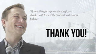 “If something is important enough, you
should do it. Even if the probable outcome is
failure.”
 