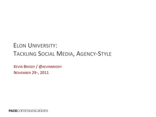 ELON	
  UNIVERSITY:	
  
TACKLING	
  SOCIAL	
  MEDIA,	
  AGENCY-­‐STYLE	
  
	
  
KEVIN	
  BRIODY	
  /	
  @KEVINBRIODY	
  
NOVEMBER	
  29 ,	
  2011	
  
                  TH
 