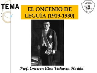 TEMA
:
EL ONCENIO DE
LEGUÍA (1919-1930)
Prof. Emerson Alex Vicharra Florián
 