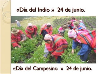 «Día del Indio » 24 de junio.«Día del Indio » 24 de junio.
«Día del Campesino » 24 de junio.«Día del Campesino » 24 de junio.
 