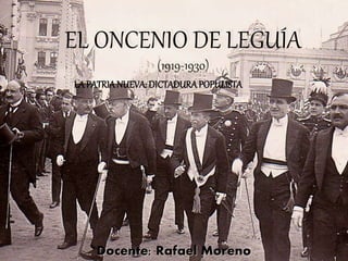 EL ONCENIO DE LEGUÍA 
(1919-1930) 
LA PATRIA NUEVA: DICTADURA POPULISTA 
Docente: Rafael Moreno 
 