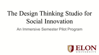 The Design Thinking Studio for
Social Innovation
An Immersive Semester Pilot Program
 