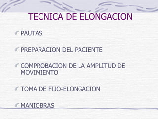 TECNICA DE ELONGACION PAUTAS PREPARACION DEL PACIENTE COMPROBACION DE LA AMPLITUD DE MOVIMIENTO TOMA DE FIJO-ELONGACION MANIOBRAS 