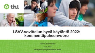 Terveyden ja hyvinvoinnin laitos
LSVV-sovittelun hyvä käytäntö 2022:
kommenttipuheenvuoro
10.5.2022
Henrik Elonheimo
 