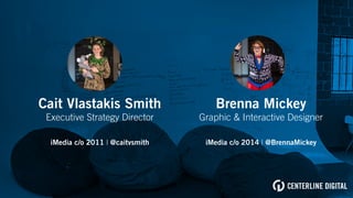 Brenna Mickey
Graphic & Interactive Designer
iMedia c/o 2014 | @BrennaMickey
Cait Vlastakis Smith
Executive Strategy Director
iMedia c/o 2011 | @caitvsmith
 