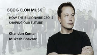 BOOK- ELON MUSK
HOW THE BILLIONAIRE CEO IS
SHAPING OUR FUTURE
Chandan Kumar
Mukesh Bhavsar
 