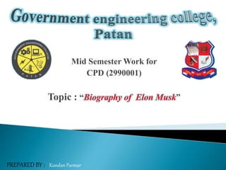 PREPARED BY : Kundan Parmar
Mid Semester Work for
CPD (2990001)
Topic : “Biography of Elon Musk”
 