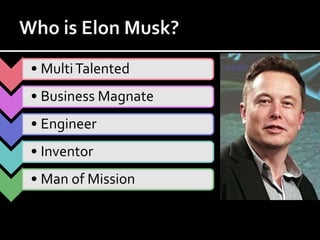 • MultiTalented
• Business Magnate
• Engineer
• Inventor
• Man of Mission
 