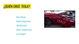 ¿QUIÉN CREÓ TESLA?
Elon Musk
Martin Eberhard
JB Straubel
Marc Tarpenning
Ian Wright
 