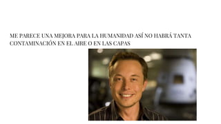 ME PARECE UNA MEJORA PARA LA HUMANIDAD ASÍ NO HABRÁ TANTA
CONTAMINACIÓN EN EL AIRE O EN LAS CAPAS
 