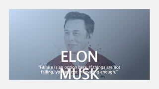 ELON
MUSK
“Failure is an option here. If things are not
failing, you are not innovating enough.”
 