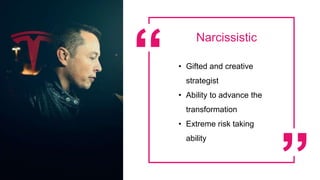 Narcissistic
• Gifted and creative
strategist
• Ability to advance the
transformation
• Extreme risk taking
ability
 