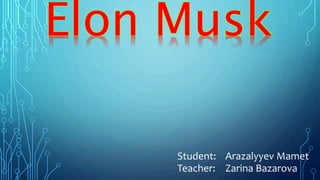 Student: Arazalyyev Mamet
Teacher: Zarina Bazarova
Elon Musk
 
