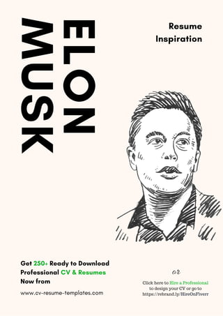 ELON
MUSK Resume
Inspiration
Get 250+ Ready to Download
Professional CV & Resumes
Now from
www.cv-resume-templates.com
or
Click here to Hire a Professional
to design your CV or go to
https://rebrand.ly/HireOnFiverr
 