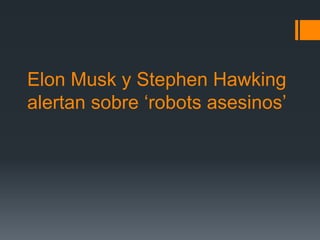 Elon Musk y Stephen Hawking
alertan sobre ‘robots asesinos’
 