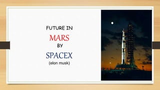FUTURE IN
MARS
BY
SPACEX
(elon musk)
 