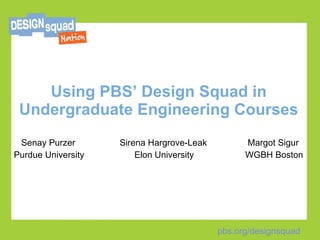 Using PBS’ Design Squad in Undergraduate Engineering Courses Senay Purzer   Sirena Hargrove-Leak   Margot Sigur Purdue University   Elon University   WGBH Boston 