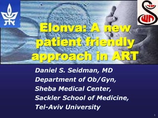1
Elonva: A new
patient friendly
approach in ART
Daniel S. Seidman, MD
Department of Ob/Gyn,
Sheba Medical Center,
Sackler School of Medicine,
Tel-Aviv University
 
