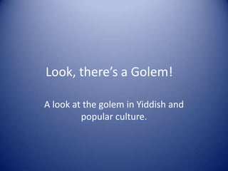 Look, there’s a Golem!

A look at the golem in Yiddish and
         popular culture.
 