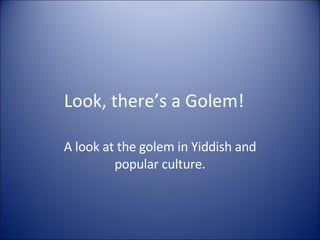 Look, there’s a Golem! A look at the golem in Yiddish and popular culture. 