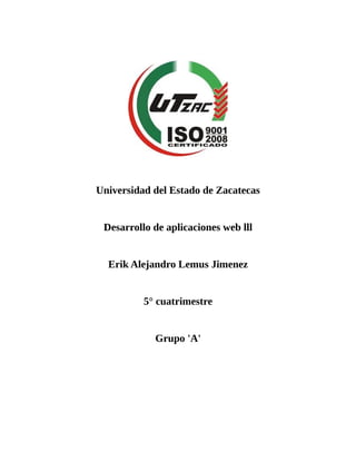 Universidad del Estado de Zacatecas
Desarrollo de aplicaciones web lll
Erik Alejandro Lemus Jimenez
5° cuatrimestre
Grupo 'A'
 