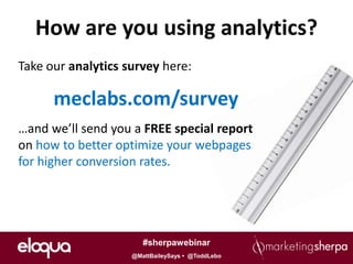 How are you using analytics?
Take our analytics survey here:

      meclabs.com/survey
…and we’ll send you a FREE special report
on how to better optimize your webpages
for higher conversion rates.




                       #sherpawebinar
                    @MattBaileySays • @ToddLebo
 