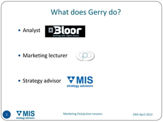 What does Gerry do?

     Analyst




     Marketing lecturer




     Strategy advisor




2                        Marketing Elo[q]ution Lessons   19th April 2012
 