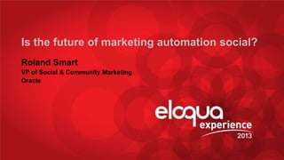 Is the future of marketing automation social?
Roland Smart
VP of Social & Community Marketing
Oracle

@_____________

#EE13

 