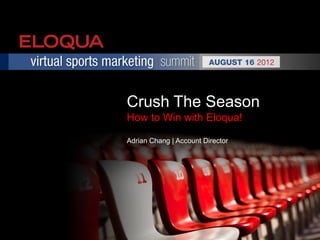 Crush The Season
How to Win with Eloqua!

Adrian Chang | Account Director
 