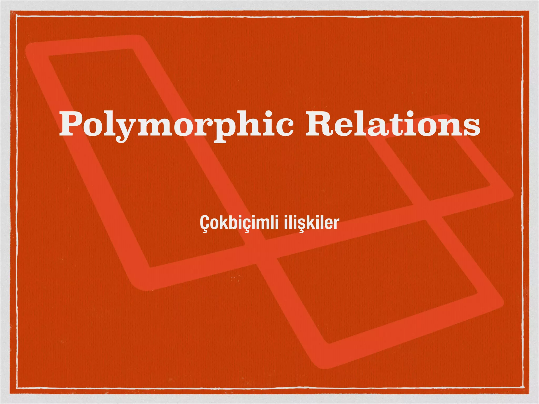 Polymorphic Relations 
Çokbiçimli ilişkiler 
 