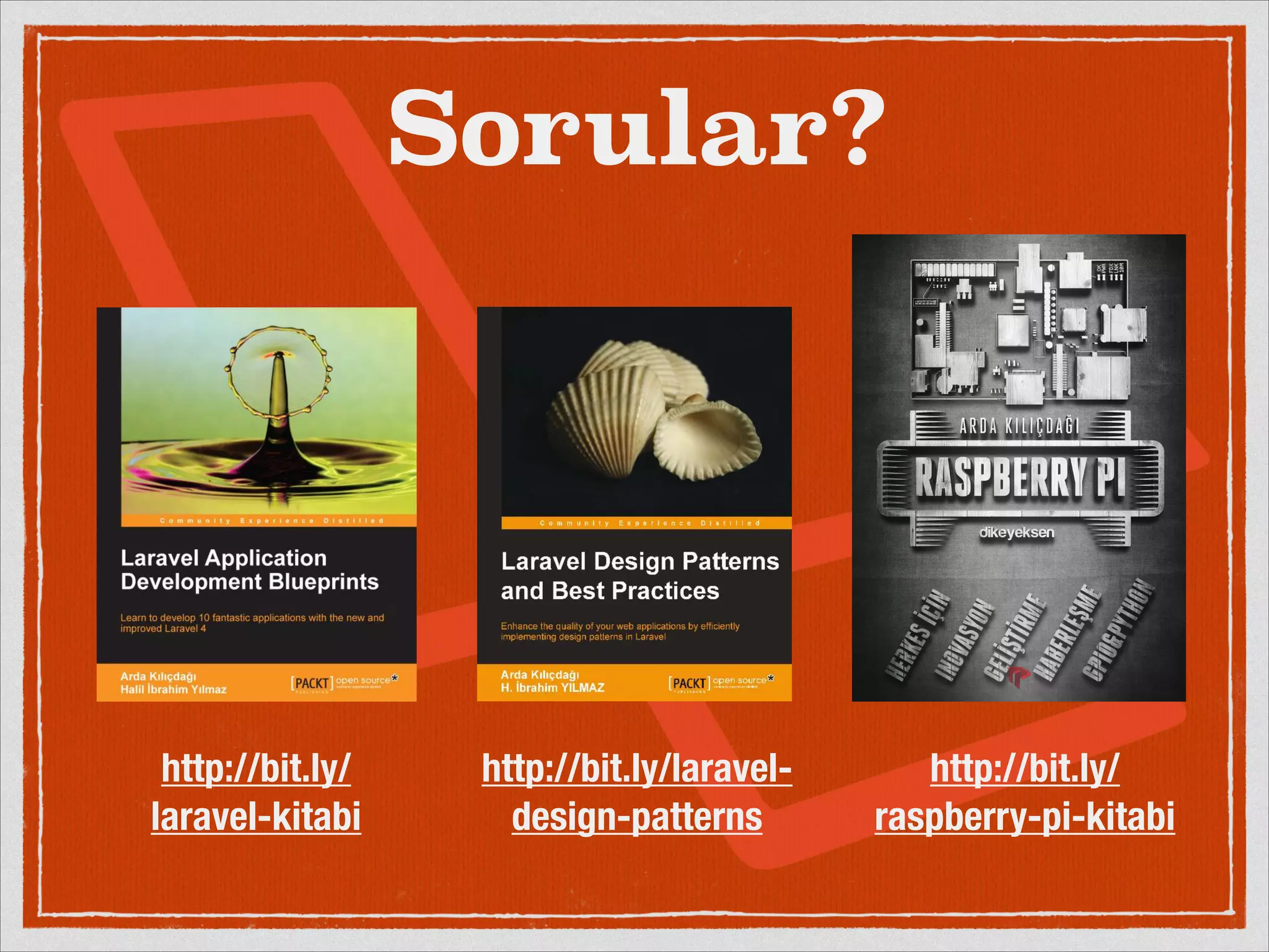 http://bit.ly/ 
laravel-kitabi 
Sorular? 
http://bit.ly/laravel-design- 
patterns 
http://bit.ly/ 
raspberry-pi-kitabi 
