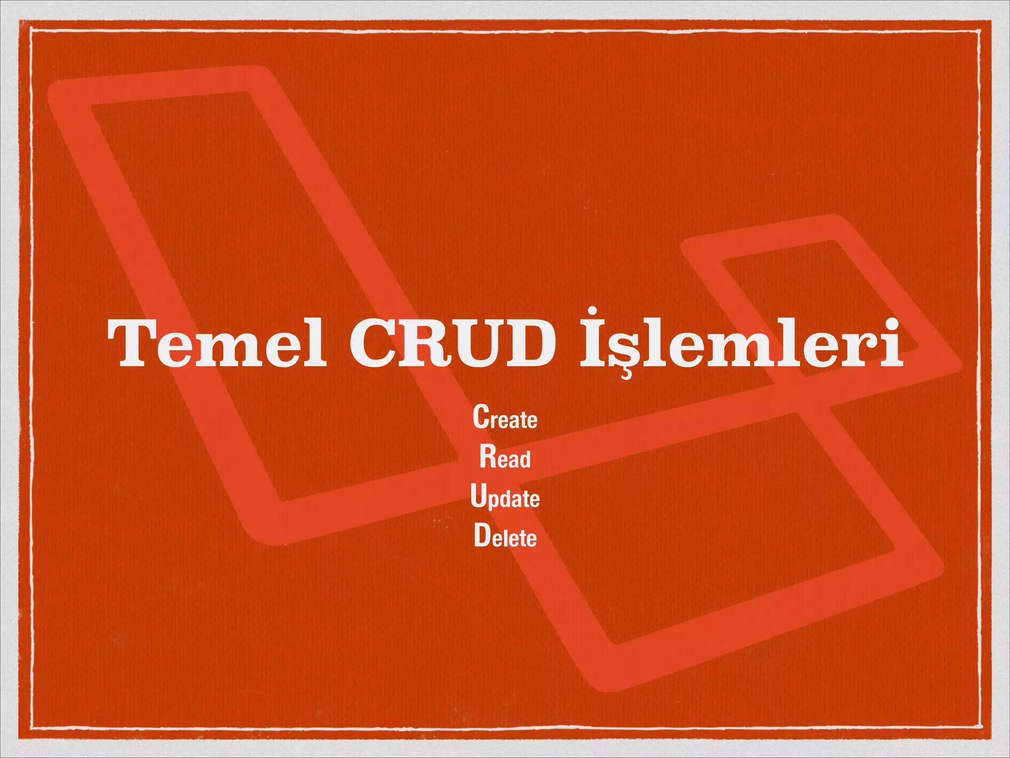 Temel CRUD İşlemleri 
Create 
Read 
Update 
Delete 
 
