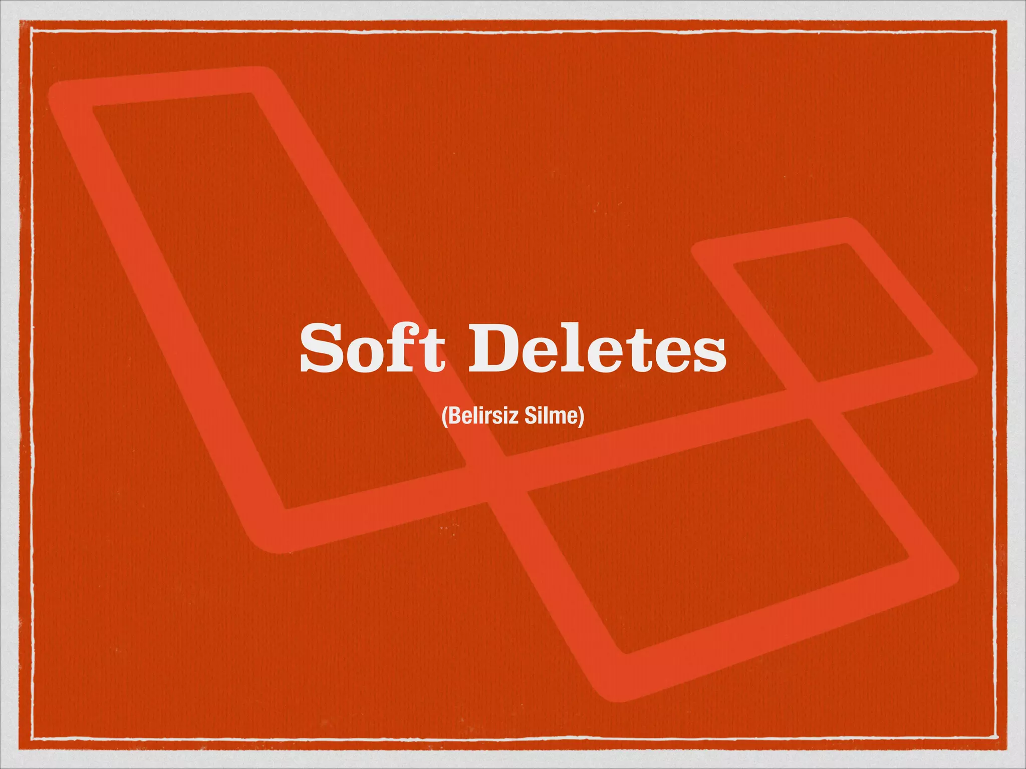 Soft Deletes 
(Belirsiz Silme) 
 