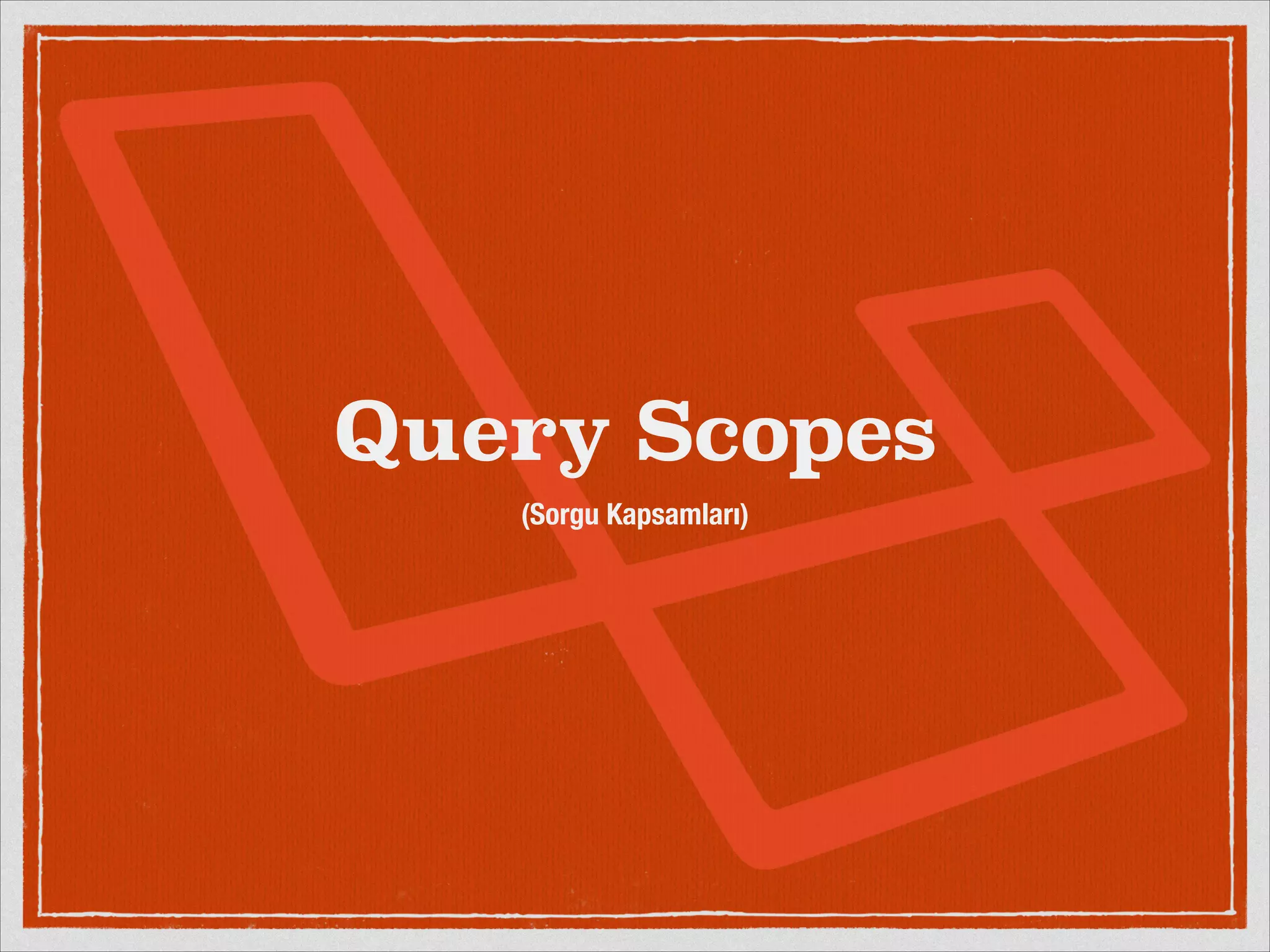 Query Scopes 
(Sorgu Kapsamları) 
 